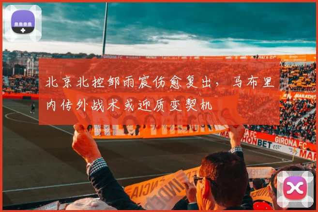北京北控邹雨宸伤愈复出，马布里内传外战术或迎质变契机