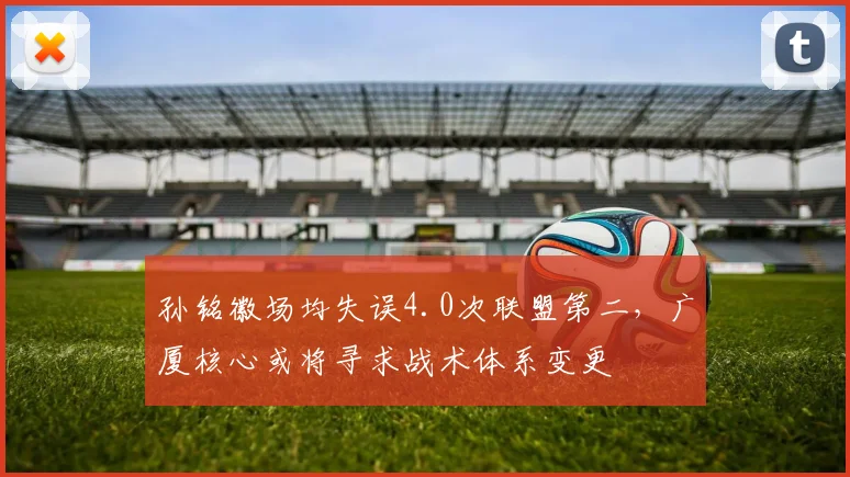 孙铭徽场均失误4.0次联盟第二，广厦核心或将寻求战术体系变更