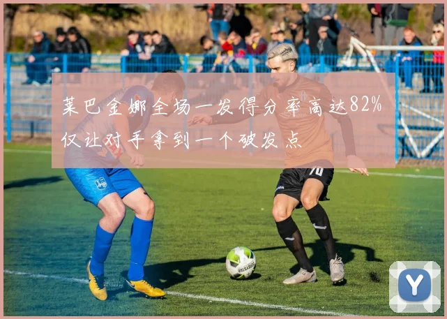 莱巴金娜全场一发得分率高达82% 仅让对手拿到一个破发点