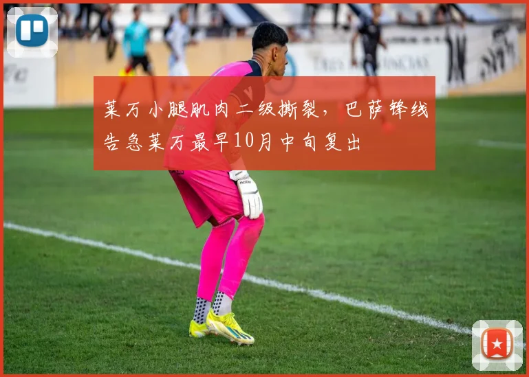 莱万小腿肌肉二级撕裂，巴萨锋线告急莱万最早10月中旬复出