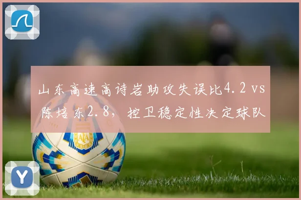 山东高速高诗岩助攻失误比4.2 vs 陈培东2.8，控卫稳定性决定球队上限