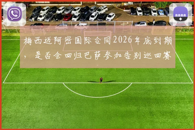 梅西迈阿密国际合同2026年底到期，是否会回归巴萨参加告别巡回赛？